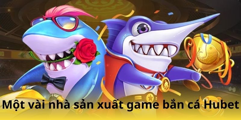 Một vài nhà sản xuất game bắn cá Hubet