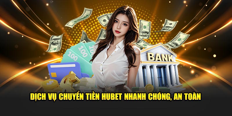 Dịch vụ chuyển tiền Hubet nhanh chóng, an toàn 