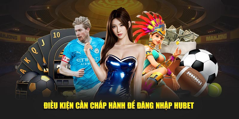 Điều kiện cần chấp hành để đăng nhập Hubet 