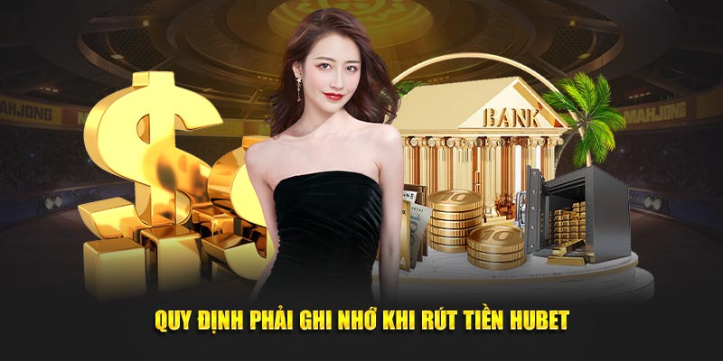 Quy định phải ghi nhớ khi rút tiền Hubet