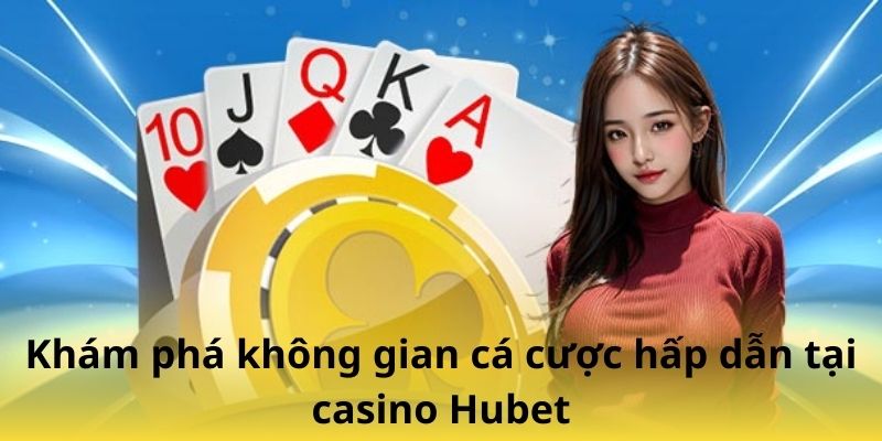 Khám phá không gian cá cược hấp dẫn tại casino Hubet