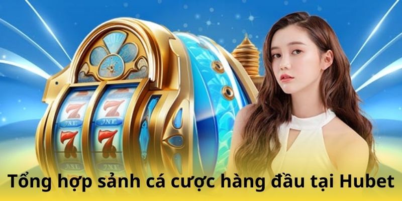 Tổng hợp sảnh cá cược hàng đầu tại Hubet